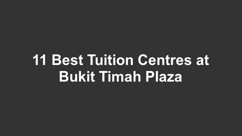 11 Best Tuition Centres at Bukit Timah Plaza