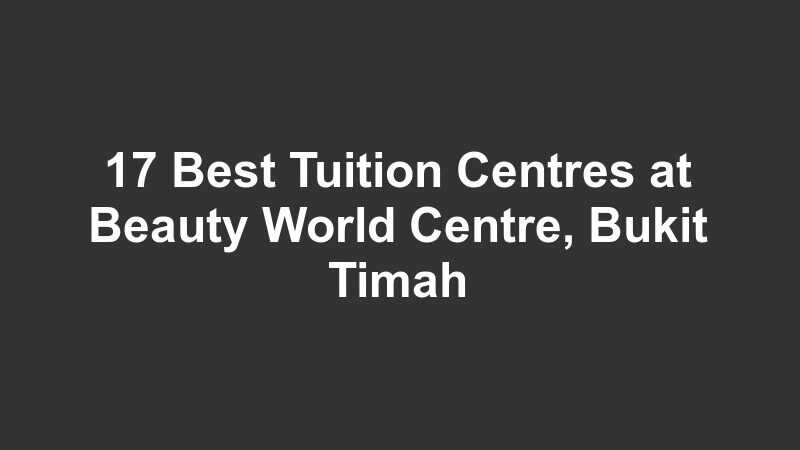 17 Best Tuition Centres at Beauty World Centre, Bukit Timah