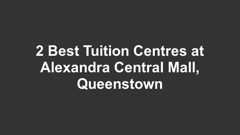2 Best Tuition Centres at Alexandra Central Mall, Queenstown