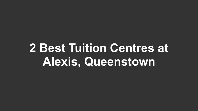 2 Best Tuition Centres at Alexis, Queenstown