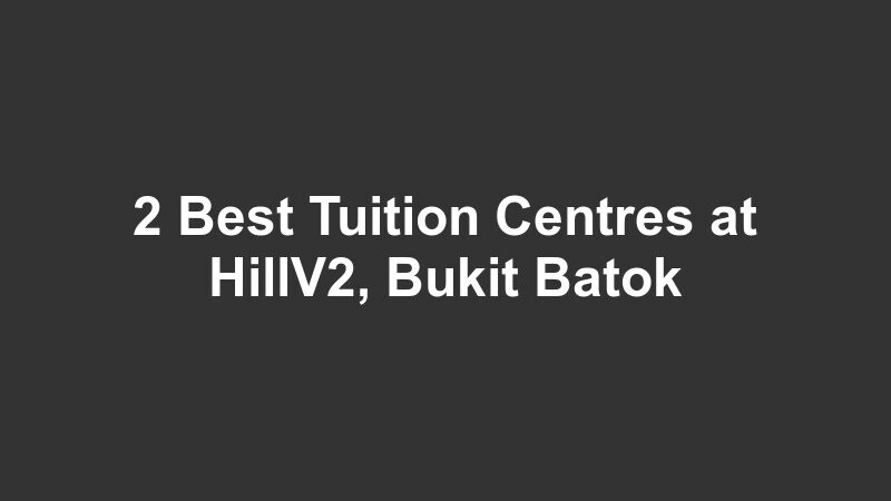 2 Best Tuition Centres at HillV2, Bukit Batok