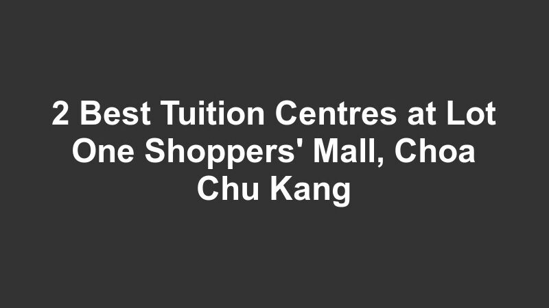 2 Best Tuition Centres at Lot One Shoppers' Mall, Choa Chu Kang