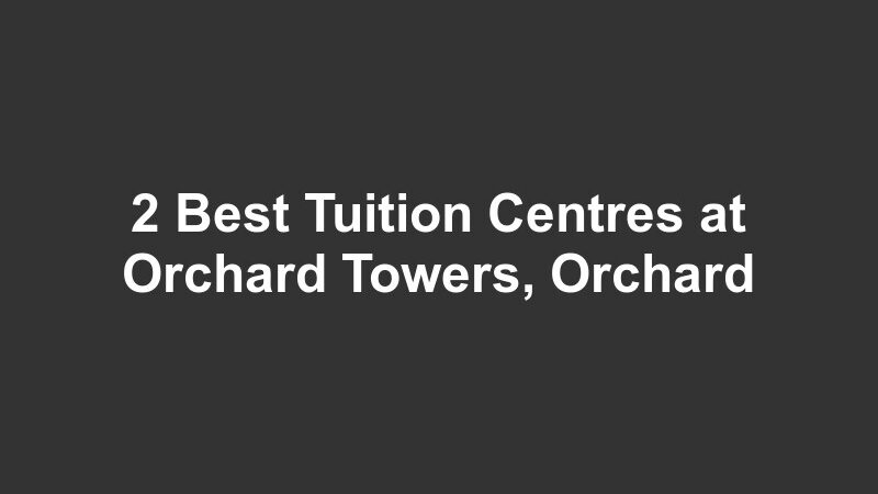 2 Best Tuition Centres at Orchard Towers, Orchard