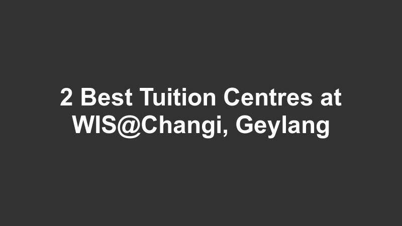 2 Best Tuition Centres at WIS@Changi, Geylang