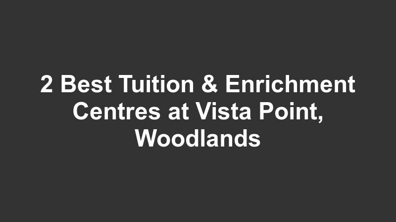 2 Best Tuition & Enrichment Centres at Vista Point, Woodlands