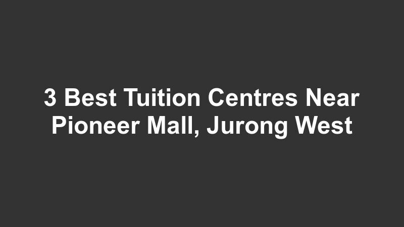3 Best Tuition Centres Near Pioneer Mall, Jurong West