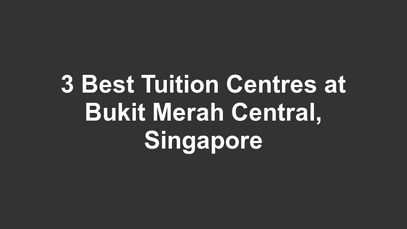 3 Best Tuition Centres at Bukit Merah Central, Singapore