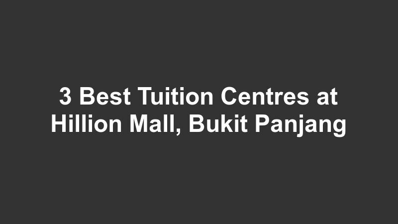 3 Best Tuition Centres at Hillion Mall, Bukit Panjang
