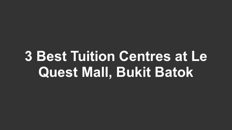 3 Best Tuition Centres at Le Quest Mall, Bukit Batok