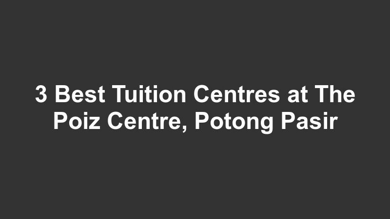 3 Best Tuition Centres at The Poiz Centre, Potong Pasir