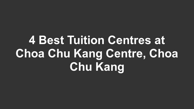 4 Best Tuition Centres at Choa Chu Kang Centre, Choa Chu Kang