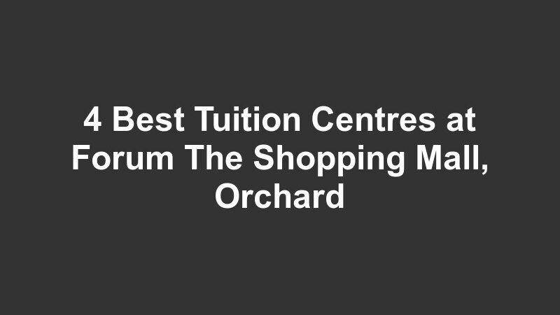 4 Best Tuition Centres at Forum The Shopping Mall, Orchard