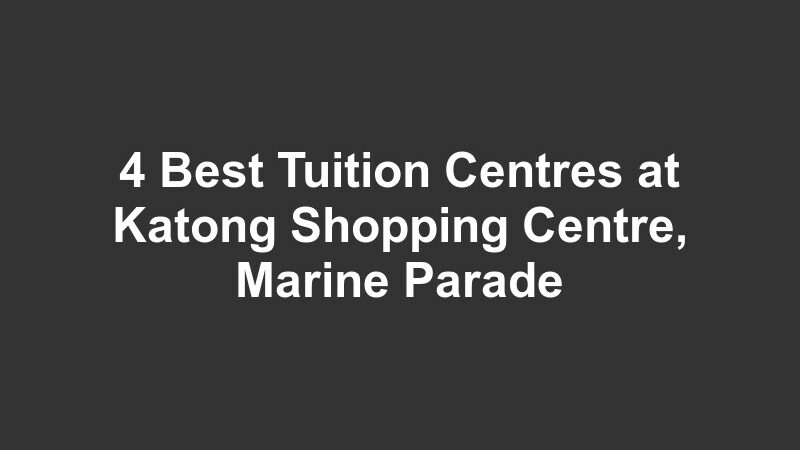 4 Best Tuition Centres at Katong Shopping Centre, Marine Parade