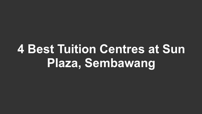 4 Best Tuition Centres at Sun Plaza, Sembawang