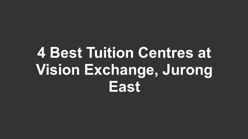4 Best Tuition Centres at Vision Exchange, Jurong East
