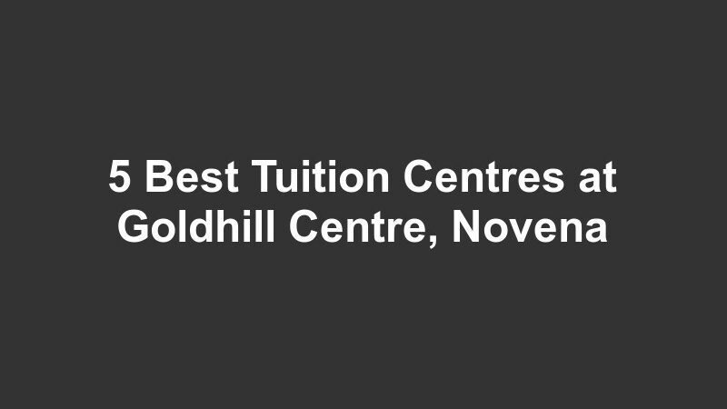 5 Best Tuition Centres at Goldhill Centre, Novena