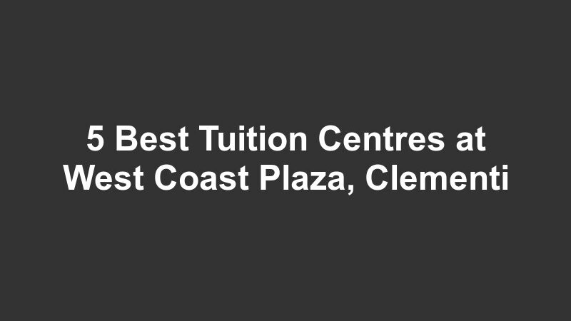 5 Best Tuition Centres at West Coast Plaza, Clementi