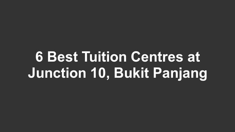 6 Best Tuition Centres at Junction 10, Bukit Panjang
