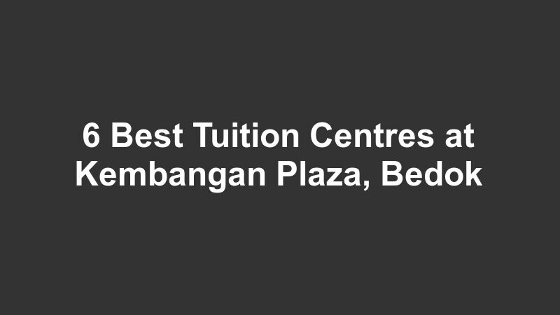 6 Best Tuition Centres at Kembangan Plaza, Bedok