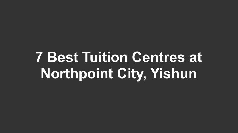 7 Best Tuition Centres at Northpoint City, Yishun