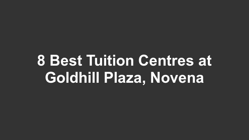8 Best Tuition Centres at Goldhill Plaza, Novena