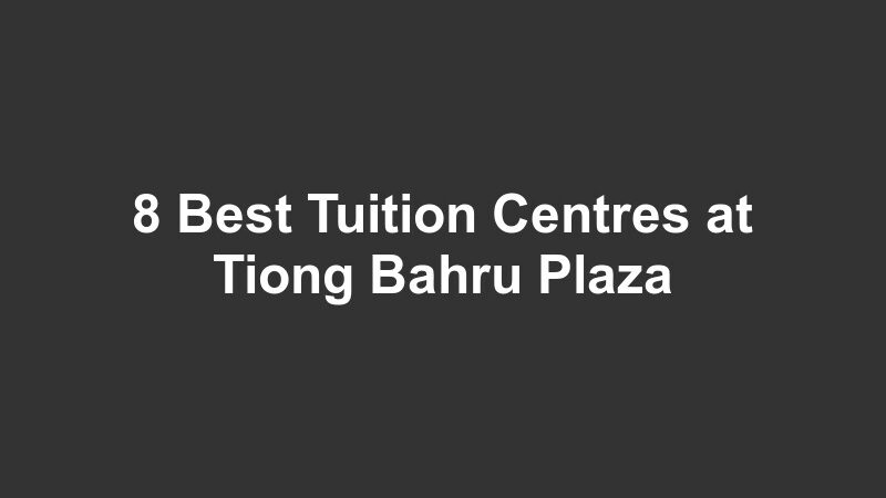 8 Best Tuition Centres at Tiong Bahru Plaza
