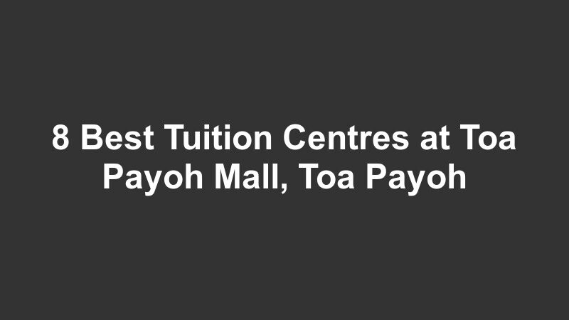8 Best Tuition Centres at Toa Payoh Mall, Toa Payoh