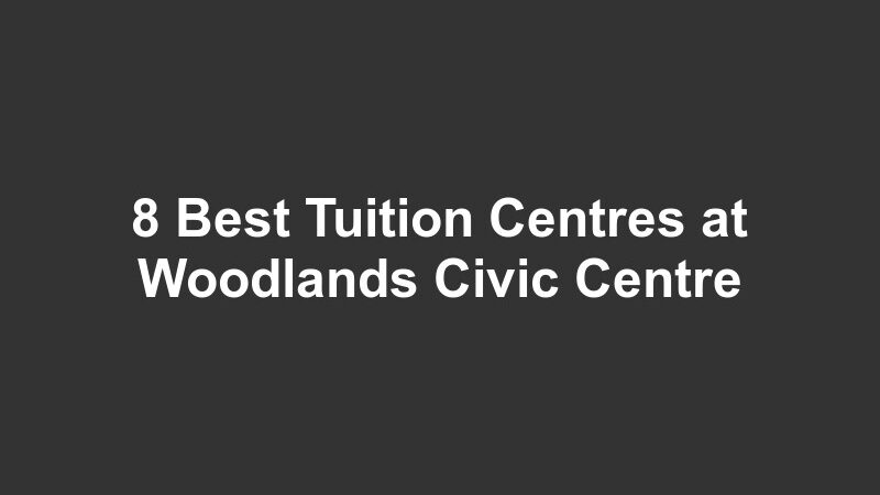 8 Best Tuition Centres at Woodlands Civic Centre