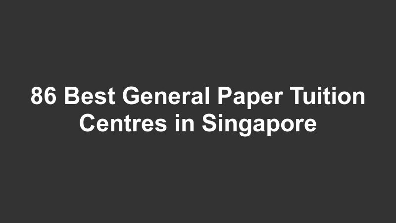 86 Best General Paper Tuition Centres in Singapore