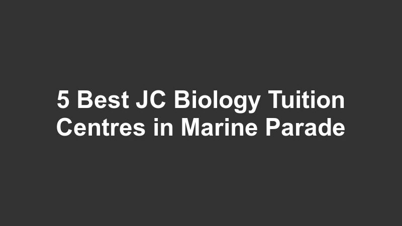 5 Best JC Biology Tuition Centres in Marine Parade