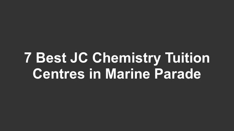 7 Best JC Chemistry Tuition Centres in Marine Parade