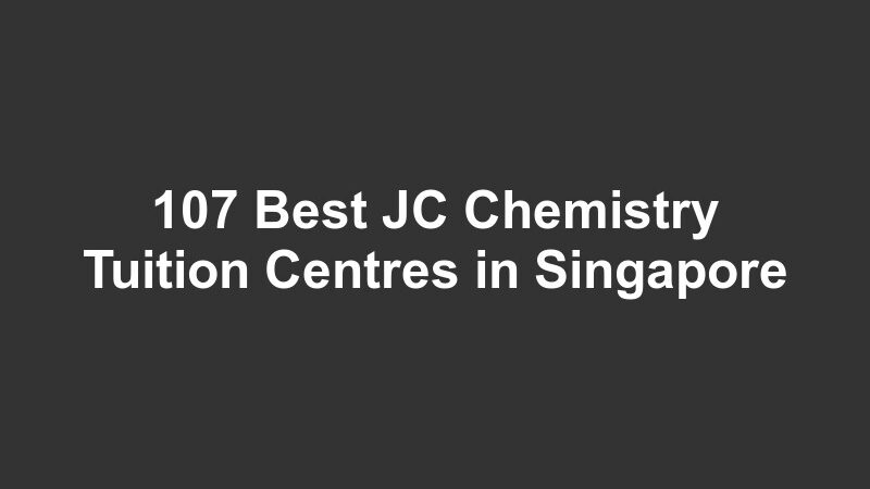 107 Best JC Chemistry Tuition Centres in Singapore