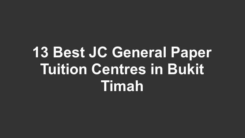 13 Best JC General Paper Tuition Centres in Bukit Timah