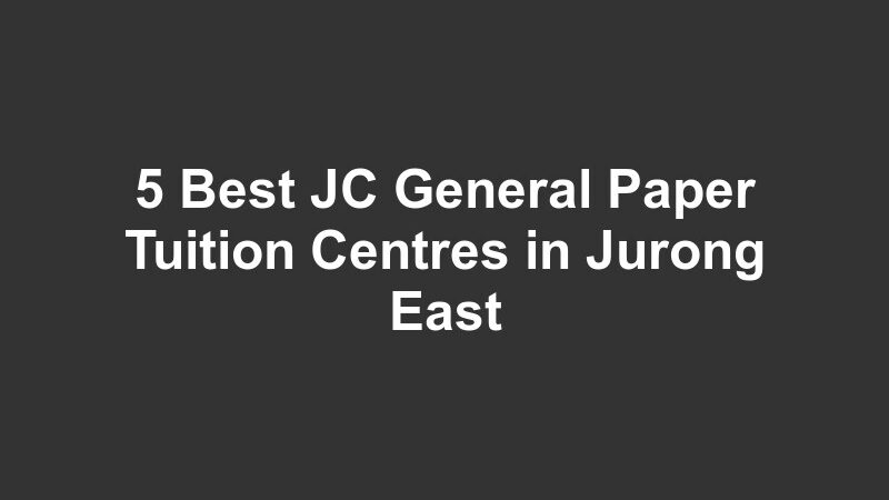 5 Best JC General Paper Tuition Centres in Jurong East
