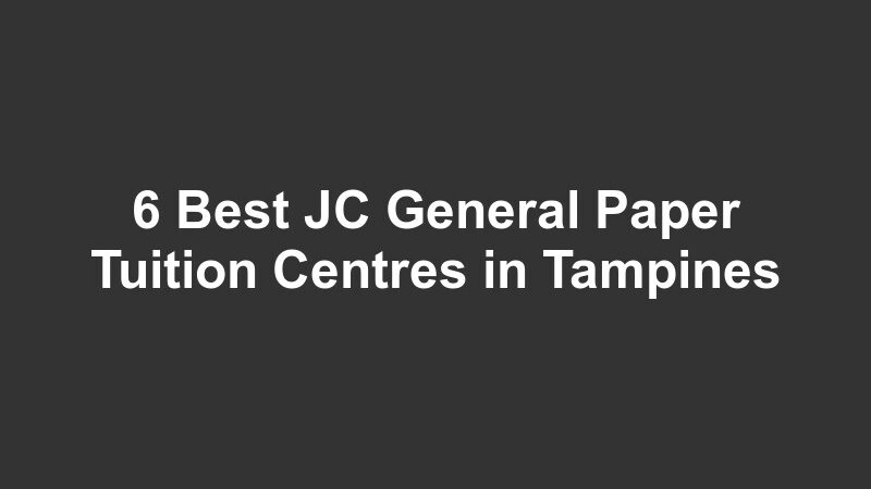 6 Best JC General Paper Tuition Centres in Tampines