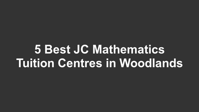 5 Best JC Mathematics Tuition Centres in Woodlands