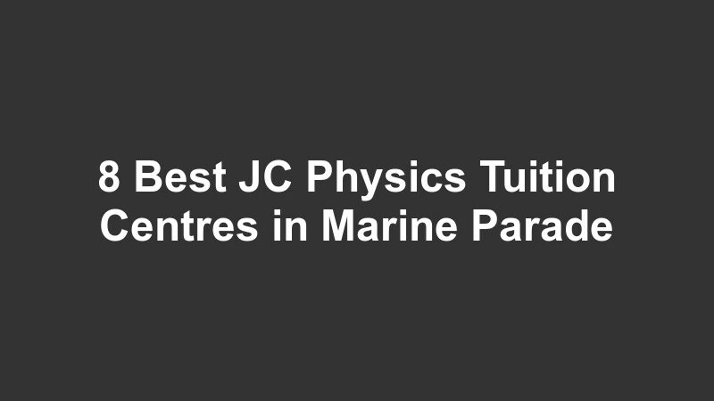 8 Best JC Physics Tuition Centres in Marine Parade