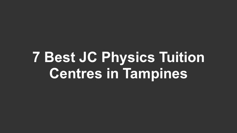 7 Best JC Physics Tuition Centres in Tampines