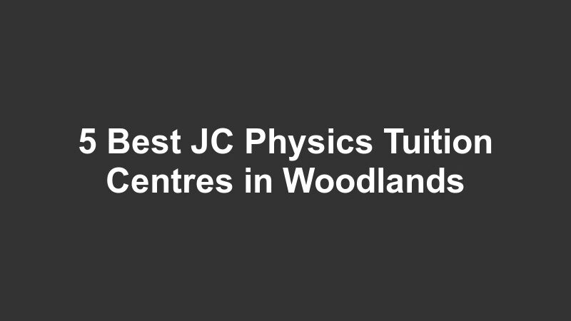 5 Best JC Physics Tuition Centres in Woodlands