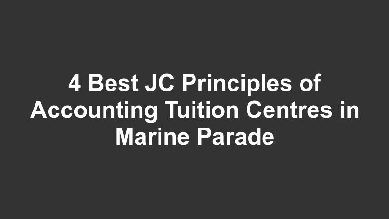 4 Best JC Principles of Accounting Tuition Centres in Marine Parade
