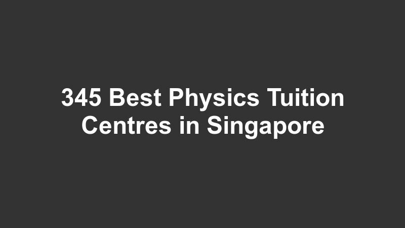345 Best Physics Tuition Centres in Singapore