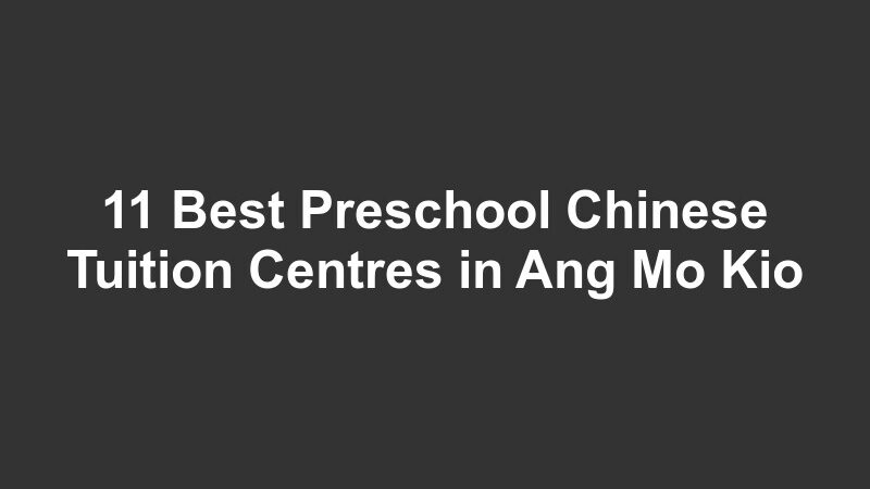 11 Best Preschool Chinese Tuition Centres in Ang Mo Kio