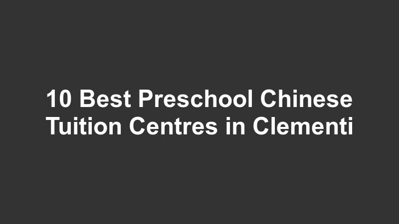 10 Best Preschool Chinese Tuition Centres in Clementi