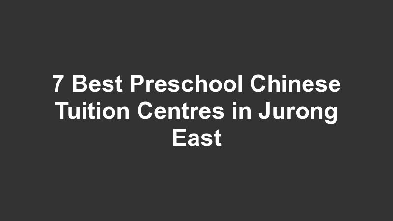 7 Best Preschool Chinese Tuition Centres in Jurong East