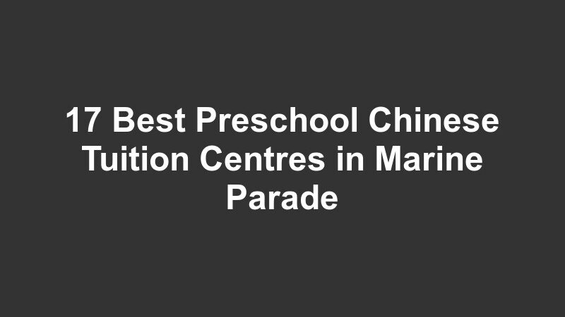 17 Best Preschool Chinese Tuition Centres in Marine Parade