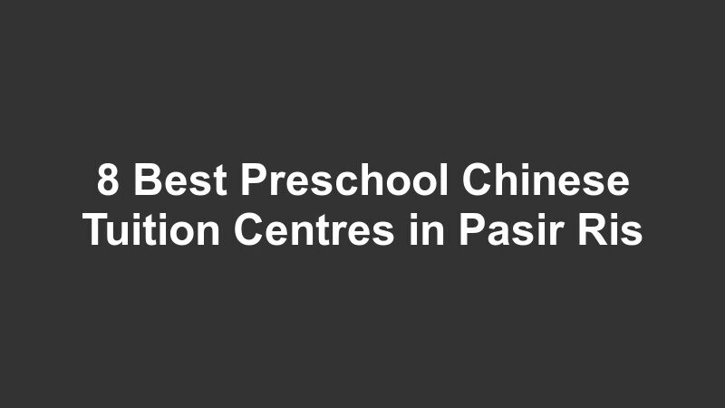 8 Best Preschool Chinese Tuition Centres in Pasir Ris