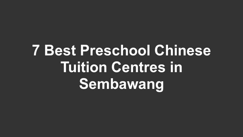 7 Best Preschool Chinese Tuition Centres in Sembawang