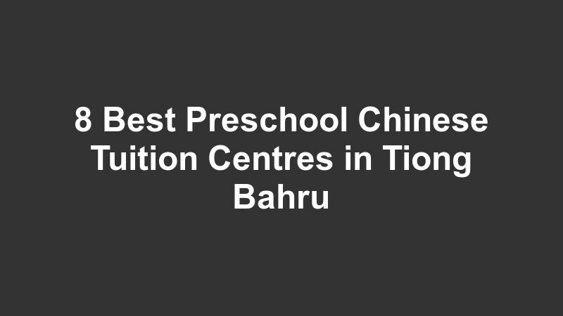 8 Best Preschool Chinese Tuition Centres in Tiong Bahru