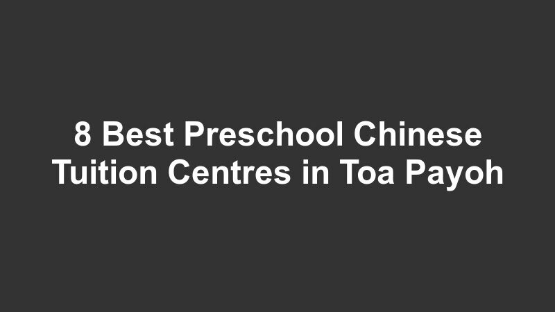 8 Best Preschool Chinese Tuition Centres in Toa Payoh