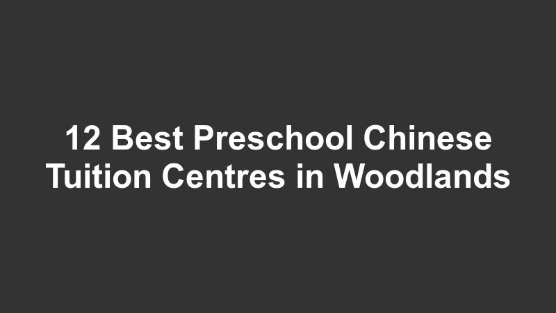 12 Best Preschool Chinese Tuition Centres in Woodlands
